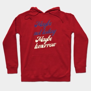 Maybe not today, Maybe tomorrow Hoodie